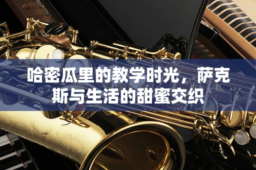 哈密瓜里的教学时光，萨克斯与生活的甜蜜交织