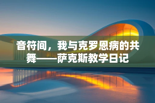 音符间，我与克罗恩病的共舞——萨克斯教学日记