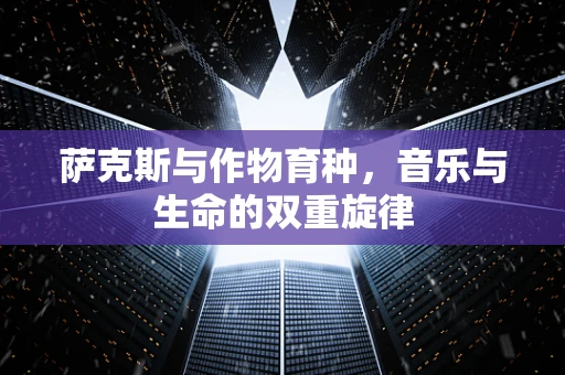 萨克斯与作物育种，音乐与生命的双重旋律
