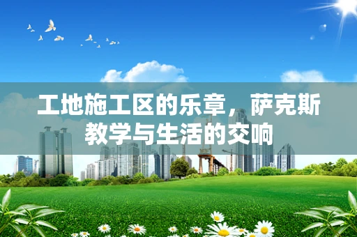 工地施工区的乐章，萨克斯教学与生活的交响