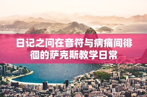 日记之问在音符与病痛间徘徊的萨克斯教学日常