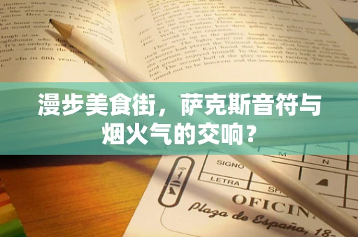 漫步美食街，萨克斯音符与烟火气的交响？