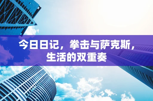 今日日记，拳击与萨克斯，生活的双重奏
