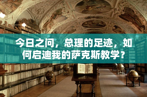 今日之问，总理的足迹，如何启迪我的萨克斯教学？