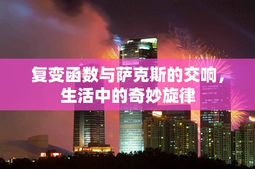 复变函数与萨克斯的交响，生活中的奇妙旋律