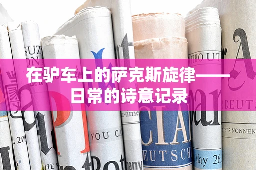在驴车上的萨克斯旋律——日常的诗意记录