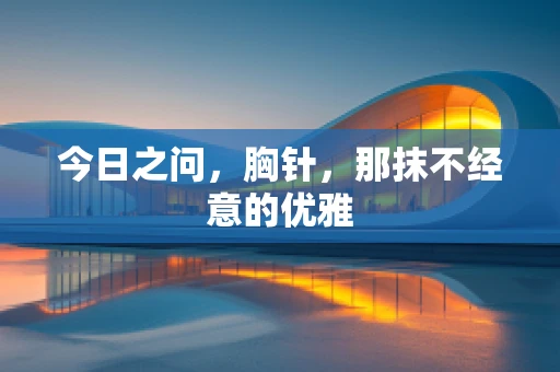 今日之问，胸针，那抹不经意的优雅