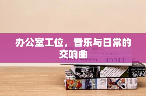办公室工位，音乐与日常的交响曲