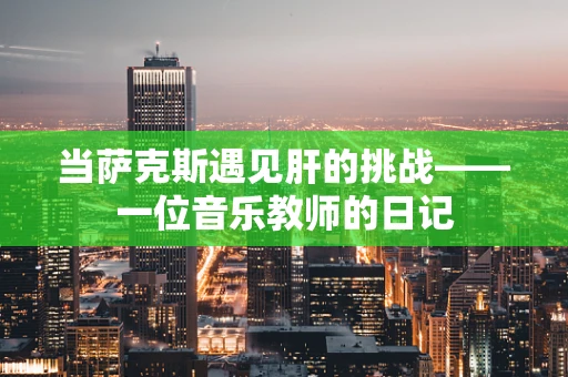 当萨克斯遇见肝的挑战——一位音乐教师的日记