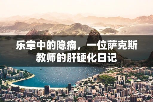 乐章中的隐痛，一位萨克斯教师的肝硬化日记
