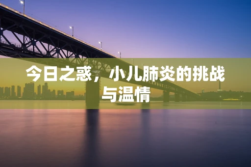 今日之惑，小儿肺炎的挑战与温情