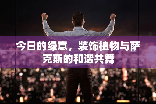 今日的绿意，装饰植物与萨克斯的和谐共舞