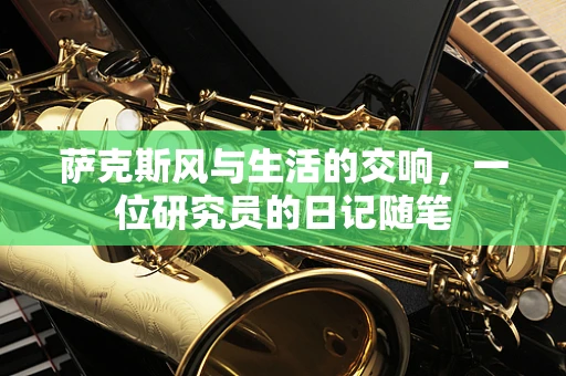 萨克斯风与生活的交响，一位研究员的日记随笔