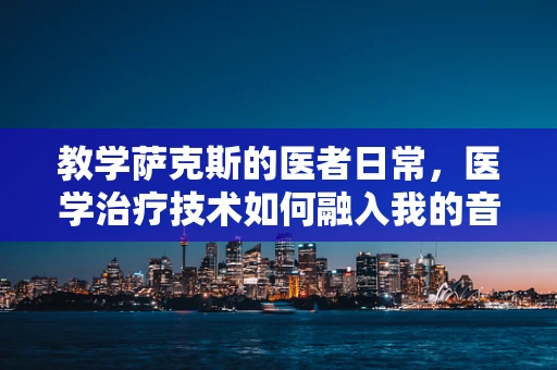 教学萨克斯的医者日常，医学治疗技术如何融入我的音乐教学？
