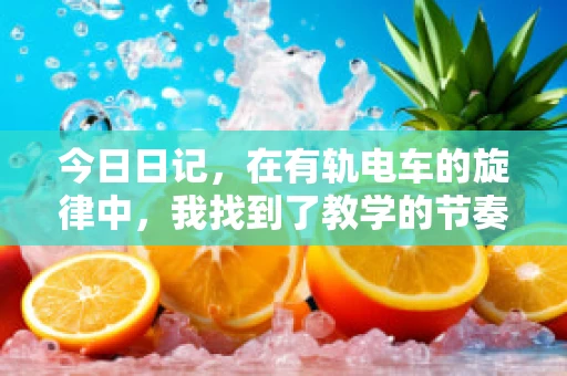 今日日记，在有轨电车的旋律中，我找到了教学的节奏