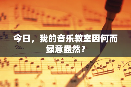 今日，我的音乐教室因何而绿意盎然？