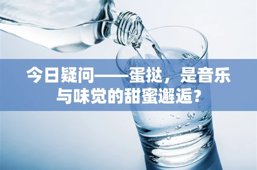 今日疑问——蛋挞，是音乐与味觉的甜蜜邂逅？