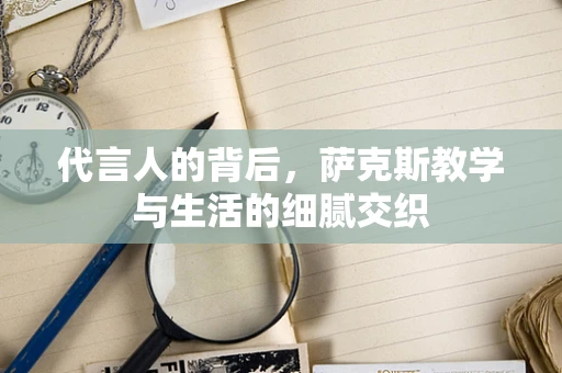 代言人的背后，萨克斯教学与生活的细腻交织