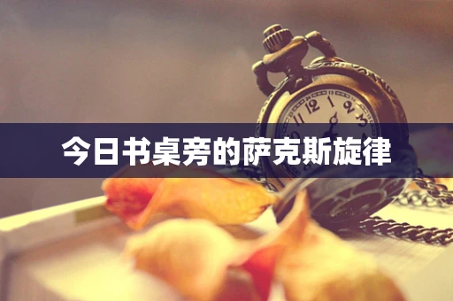 今日书桌旁的萨克斯旋律