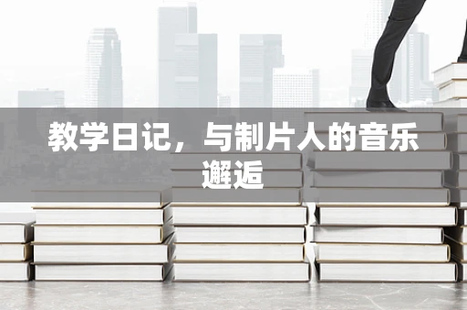 教学日记，与制片人的音乐邂逅