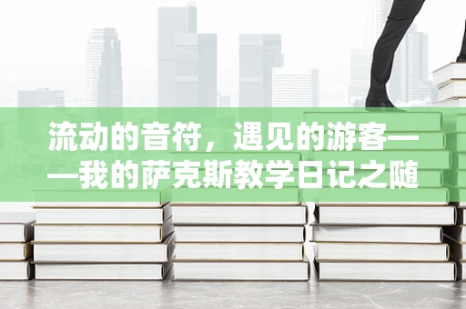 流动的音符，遇见的游客——我的萨克斯教学日记之随想