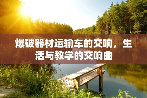 爆破器材运输车的交响，生活与教学的交响曲