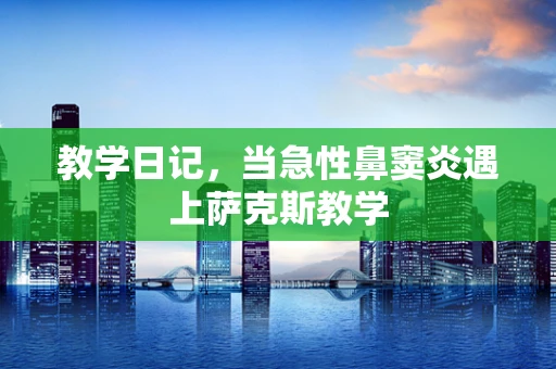 教学日记，当急性鼻窦炎遇上萨克斯教学