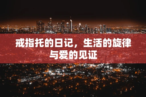 戒指托的日记，生活的旋律与爱的见证