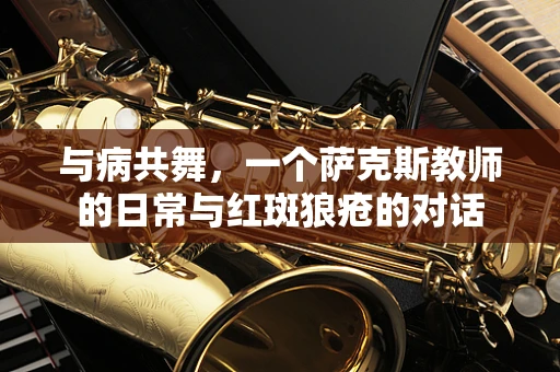 与病共舞，一个萨克斯教师的日常与红斑狼疮的对话