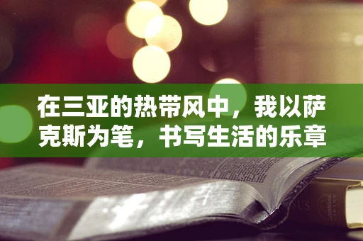 在三亚的热带风中，我以萨克斯为笔，书写生活的乐章