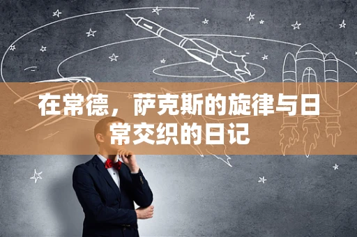 在常德，萨克斯的旋律与日常交织的日记