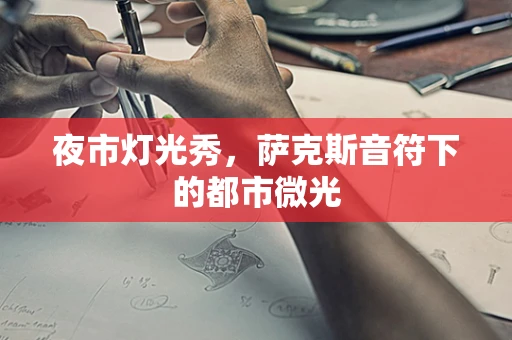 夜市灯光秀，萨克斯音符下的都市微光