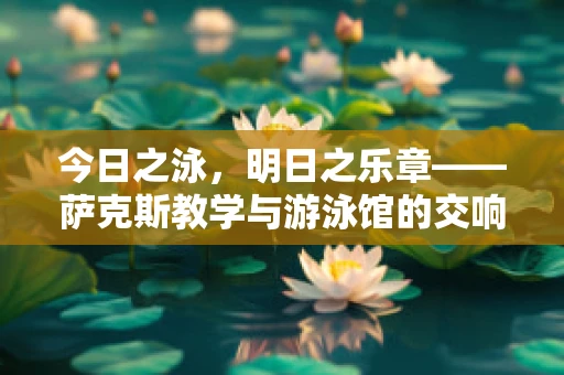 今日之泳，明日之乐章——萨克斯教学与游泳馆的交响曲