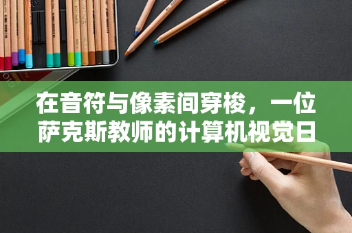 在音符与像素间穿梭，一位萨克斯教师的计算机视觉日记之问