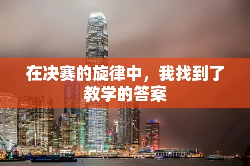 在决赛的旋律中，我找到了教学的答案