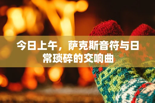 今日上午，萨克斯音符与日常琐碎的交响曲