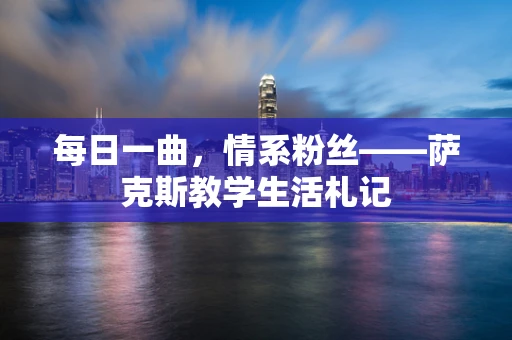 每日一曲，情系粉丝——萨克斯教学生活札记