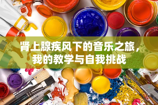 肾上腺疾风下的音乐之旅，我的教学与自我挑战