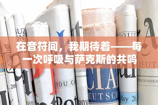 在音符间，我期待着——每一次呼吸与萨克斯的共鸣