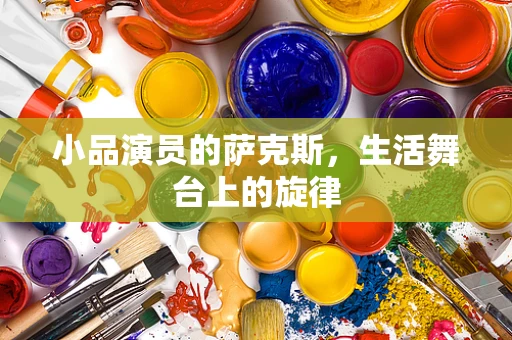 小品演员的萨克斯，生活舞台上的旋律