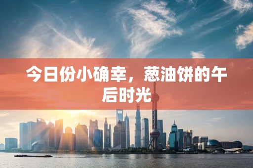 今日份小确幸，葱油饼的午后时光