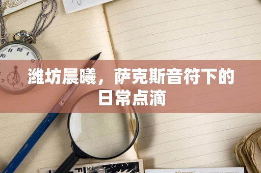 潍坊晨曦，萨克斯音符下的日常点滴