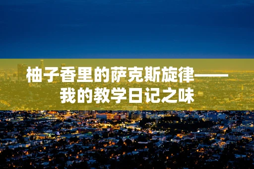 柚子香里的萨克斯旋律——我的教学日记之味