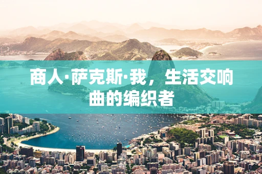 商人·萨克斯·我，生活交响曲的编织者