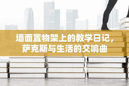 墙面置物架上的教学日记，萨克斯与生活的交响曲