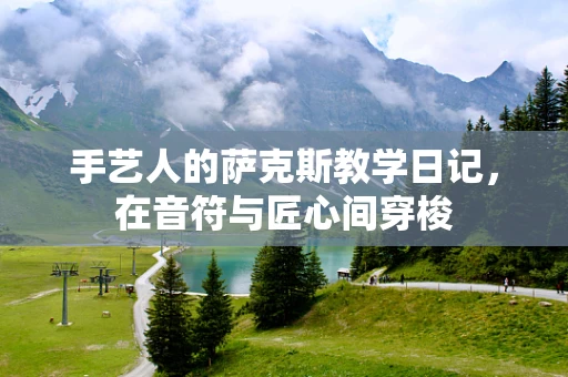 手艺人的萨克斯教学日记，在音符与匠心间穿梭