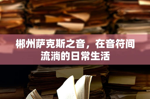 郴州萨克斯之音，在音符间流淌的日常生活