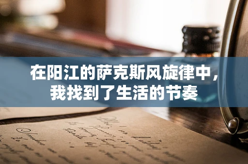 在阳江的萨克斯风旋律中，我找到了生活的节奏