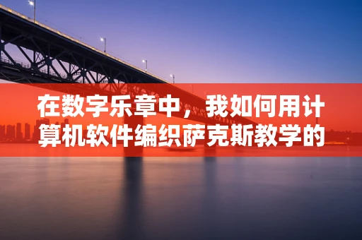 在数字乐章中，我如何用计算机软件编织萨克斯教学的新篇章？