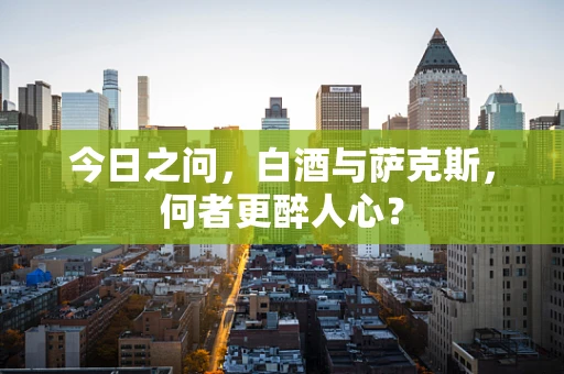 今日之问，白酒与萨克斯，何者更醉人心？
